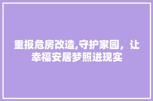 重报危房改造,守护家园，让幸福安居梦照进现实