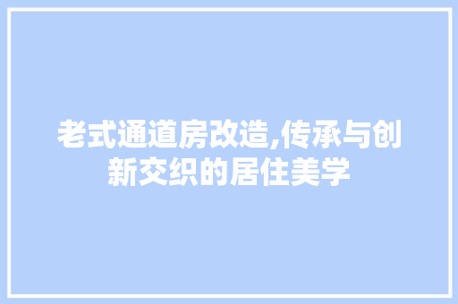 老式通道房改造,传承与创新交织的居住美学
