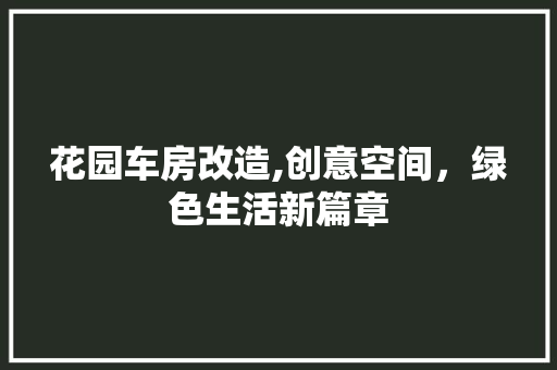 花园车房改造,创意空间，绿色生活新篇章