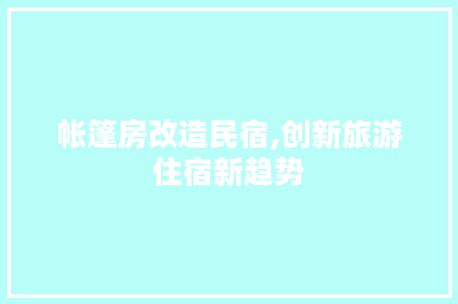 帐篷房改造民宿,创新旅游住宿新趋势
