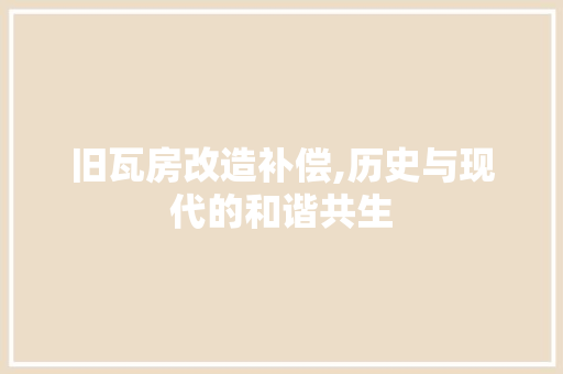 旧瓦房改造补偿,历史与现代的和谐共生