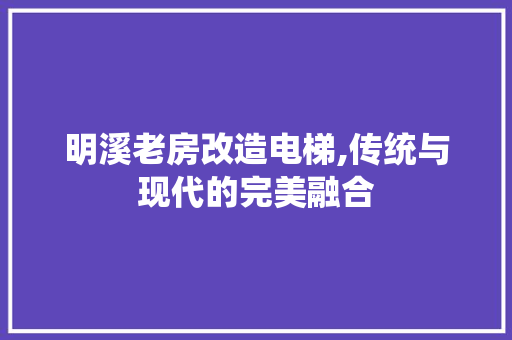 明溪老房改造电梯,传统与现代的完美融合
