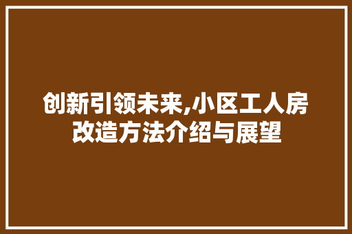 创新引领未来,小区工人房改造方法介绍与展望
