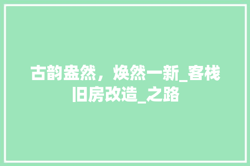 古韵盎然，焕然一新_客栈旧房改造_之路