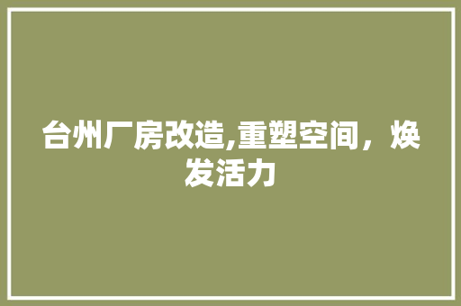 台州厂房改造,重塑空间，焕发活力