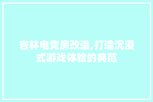 吉林电竞房改造,打造沉浸式游戏体验的典范