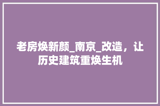 老房焕新颜_南京_改造，让历史建筑重焕生机