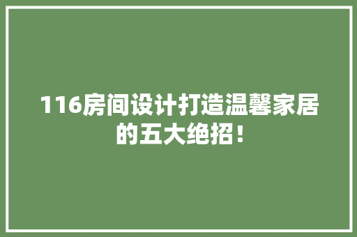 116房间设计打造温馨家居的五大绝招！