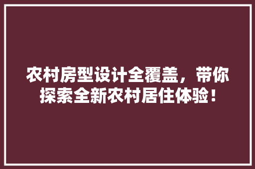 农村房型设计全覆盖，带你探索全新农村居住体验！