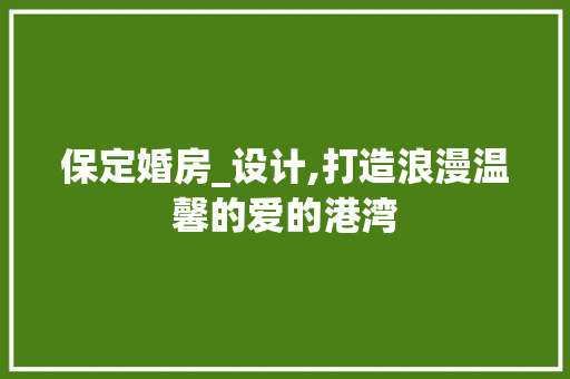 保定婚房_设计,打造浪漫温馨的爱的港湾