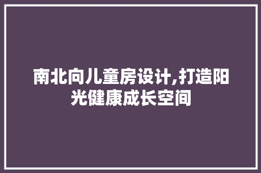 南北向儿童房设计,打造阳光健康成长空间
