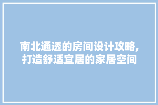 南北通透的房间设计攻略,打造舒适宜居的家居空间