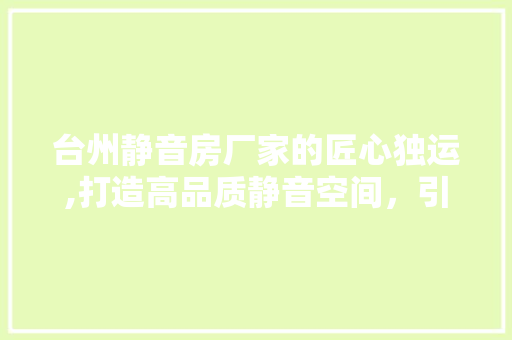 台州静音房厂家的匠心独运,打造高品质静音空间，引领行业新潮流