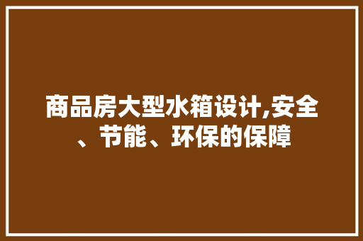 商品房大型水箱设计,安全、节能、环保的保障