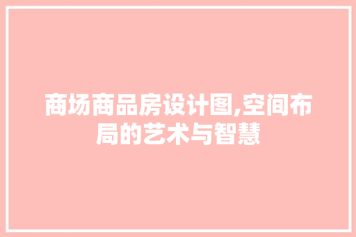 商场商品房设计图,空间布局的艺术与智慧