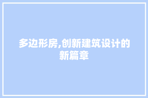 多边形房,创新建筑设计的新篇章