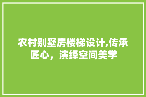 农村别墅房楼梯设计,传承匠心，演绎空间美学