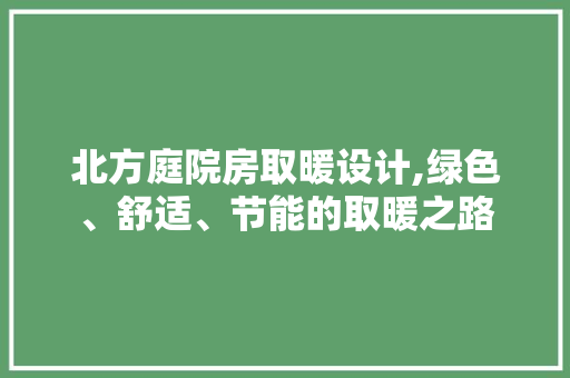 北方庭院房取暖设计,绿色、舒适、节能的取暖之路