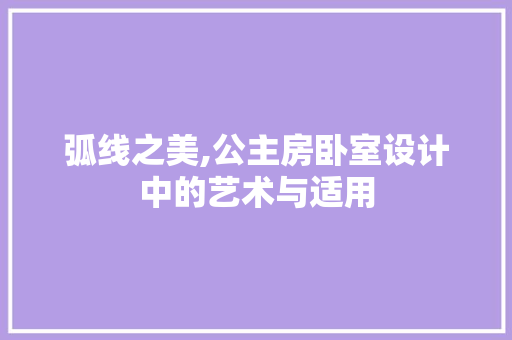 弧线之美,公主房卧室设计中的艺术与适用
