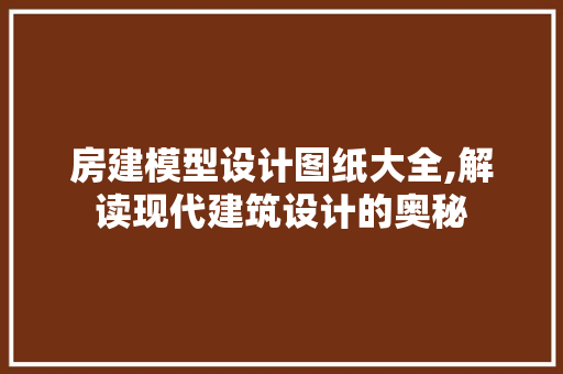 房建模型设计图纸大全,解读现代建筑设计的奥秘