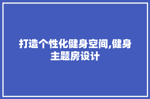 打造个性化健身空间,健身主题房设计