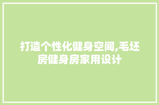 打造个性化健身空间,毛坯房健身房家用设计