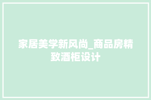 家居美学新风尚_商品房精致酒柜设计