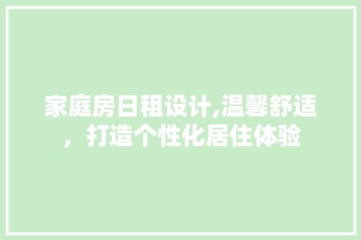 家庭房日租设计,温馨舒适，打造个性化居住体验
