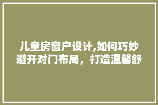 儿童房窗户设计,如何巧妙避开对门布局，打造温馨舒适空间