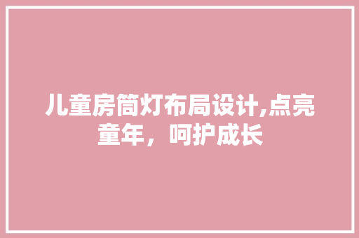 儿童房筒灯布局设计,点亮童年，呵护成长