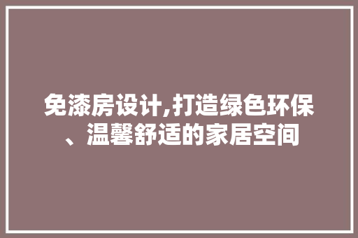 免漆房设计,打造绿色环保、温馨舒适的家居空间