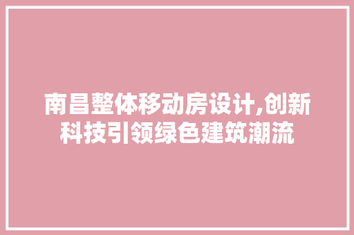 南昌整体移动房设计,创新科技引领绿色建筑潮流