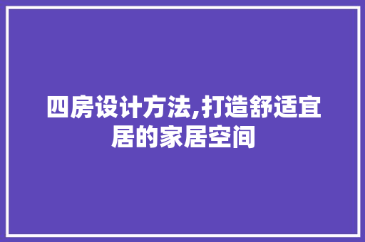 四房设计方法,打造舒适宜居的家居空间