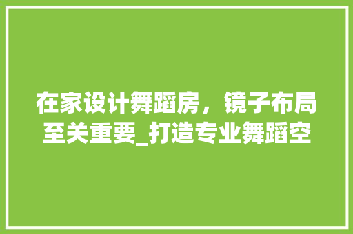 在家设计舞蹈房，镜子布局至关重要_打造专业舞蹈空间的方法