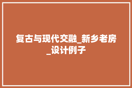 复古与现代交融_新乡老房_设计例子