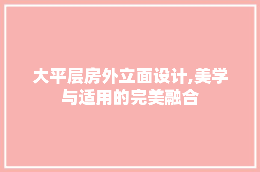 大平层房外立面设计,美学与适用的完美融合