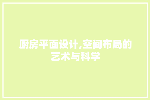 厨房平面设计,空间布局的艺术与科学