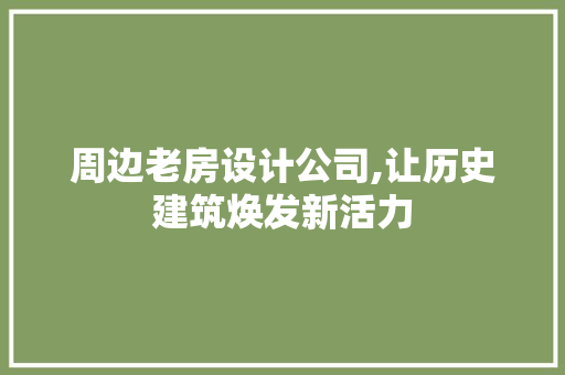 周边老房设计公司,让历史建筑焕发新活力