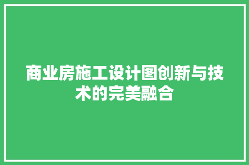 商业房施工设计图创新与技术的完美融合