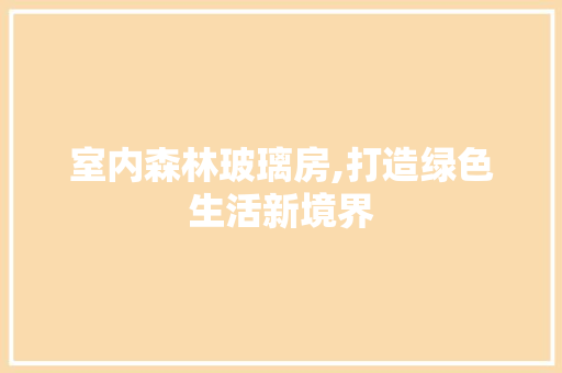 室内森林玻璃房,打造绿色生活新境界