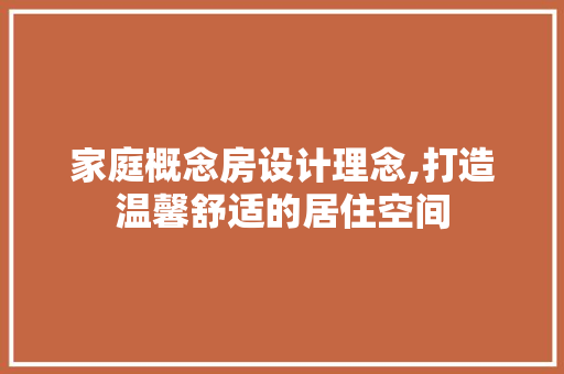 家庭概念房设计理念,打造温馨舒适的居住空间