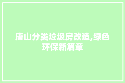 唐山分类垃圾房改造,绿色环保新篇章