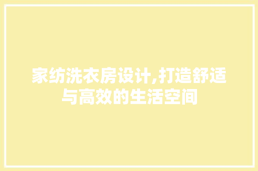 家纺洗衣房设计,打造舒适与高效的生活空间