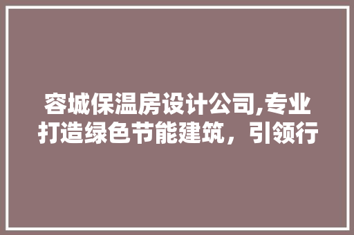 容城保温房设计公司,专业打造绿色节能建筑，引领行业新潮流