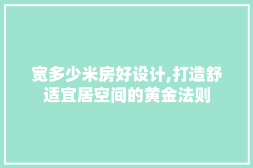 宽多少米房好设计,打造舒适宜居空间的黄金法则