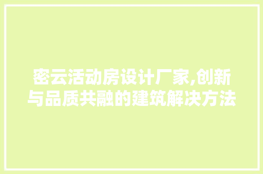 密云活动房设计厂家,创新与品质共融的建筑解决方法