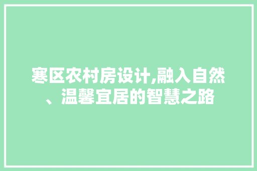 寒区农村房设计,融入自然、温馨宜居的智慧之路