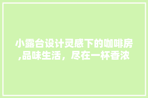 小露台设计灵感下的咖啡房,品味生活，尽在一杯香浓