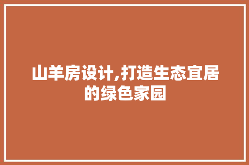 山羊房设计,打造生态宜居的绿色家园
