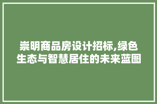 崇明商品房设计招标,绿色生态与智慧居住的未来蓝图